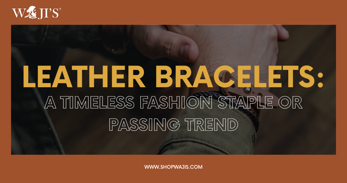 Leather Bracelets: A Timeless Fashion Staple or Passing Trend
