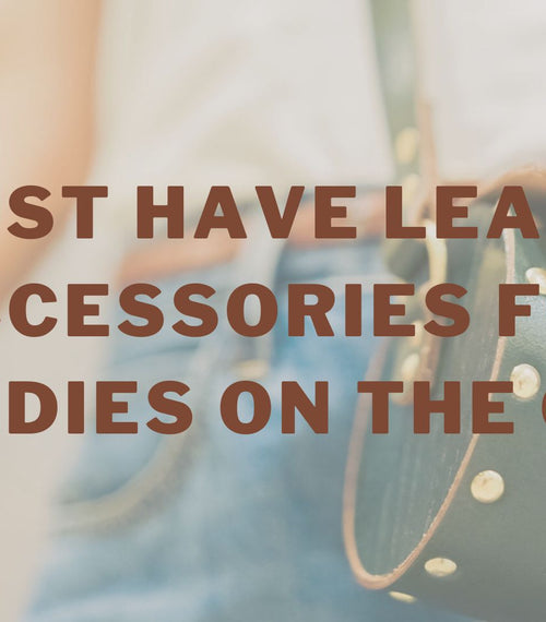 6 Must Have Leather Accessories For Ladies on the Go